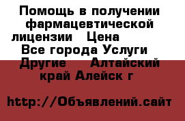 Помощь в получении фармацевтической лицензии › Цена ­ 1 000 - Все города Услуги » Другие   . Алтайский край,Алейск г.